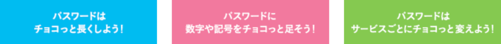 詳細は下記サイトでご確認ください。 チョコっとプラスパスワード（IPA 独立行政法人 情報処理推進機構より）